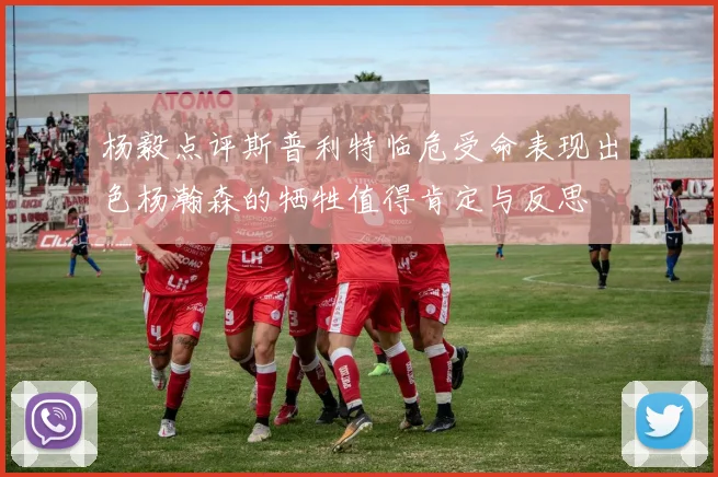杨毅点评斯普利特临危受命表现出色杨瀚森的牺牲值得肯定与反思