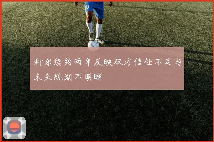 科尔续约两年反映双方信任不足与未来规划不明晰