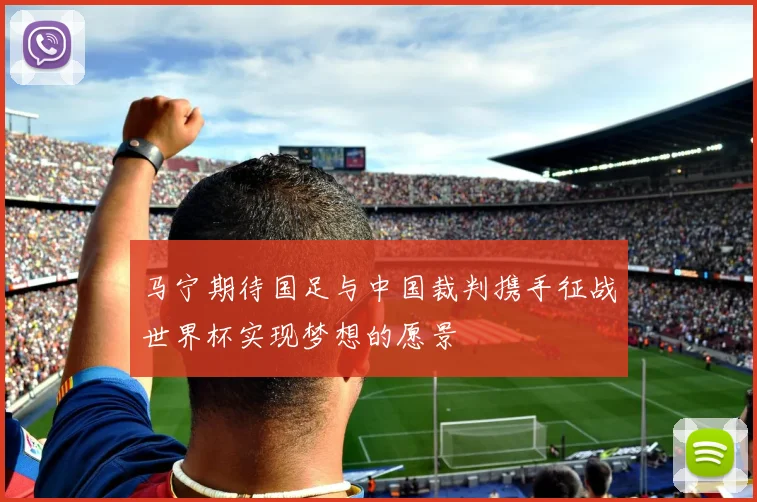 马宁期待国足与中国裁判携手征战世界杯实现梦想的愿景