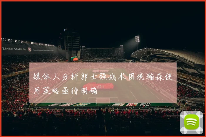 媒体人分析郭士强战术困境瀚森使用策略亟待明确