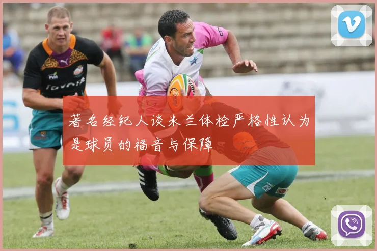 著名经纪人谈米兰体检严格性认为是球员的福音与保障