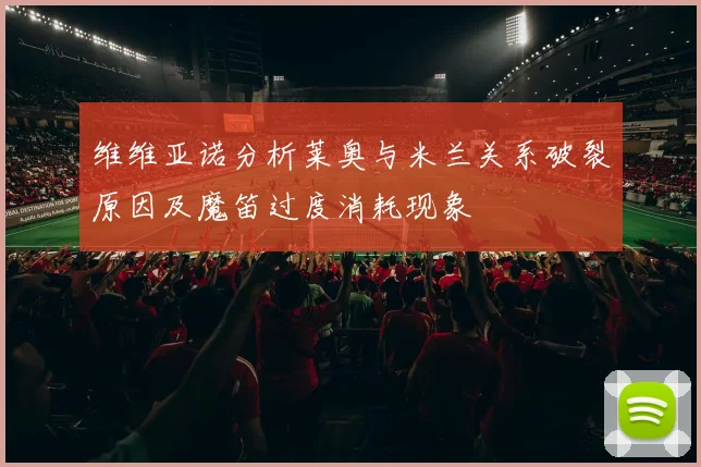 维维亚诺分析莱奥与米兰关系破裂原因及魔笛过度消耗现象