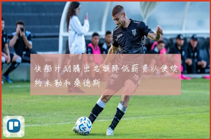 快船计划腾出名额降低薪资以便续约米勒和桑德斯
