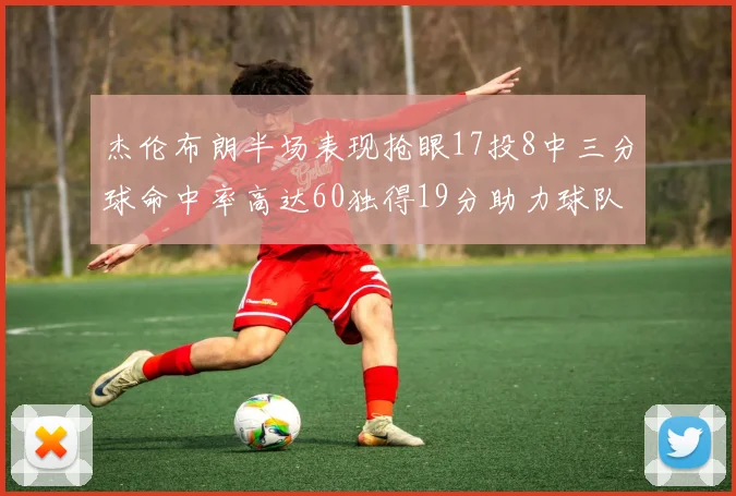杰伦布朗半场表现抢眼17投8中三分球命中率高达60独得19分助力球队