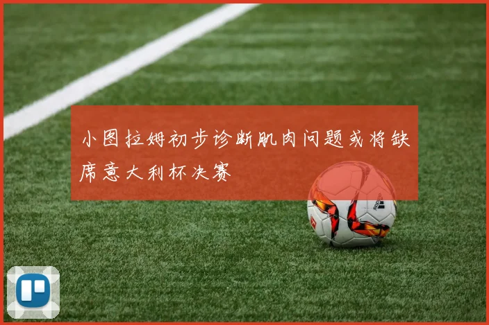 小图拉姆初步诊断肌肉问题或将缺席意大利杯决赛