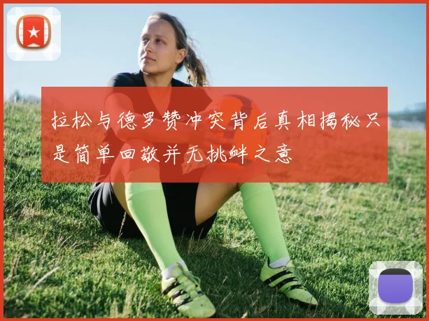 拉松与德罗赞冲突背后真相揭秘只是简单回敬并无挑衅之意